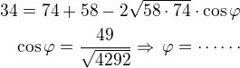 $34=74+58-2\sqrt{58\cdot 74}\cdot\cos{\varphi}\\\cos{\varphi}=\frac{49}{\sqrt{4292}}\Rightarrow\,\varphi=\cdots\cdots$
