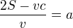 $\frac{2S-vc}{v}=a$