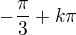 $-\frac{\pi}{3}+k\pi$