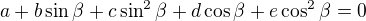 $a+b\sin \beta +c\sin^2\beta + d\cos \beta +e\cos^2\beta=0$