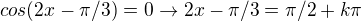 $cos(2x-\pi /3) = 0 \rightarrow 2x-\pi /3 = \pi /2 + k\pi $
