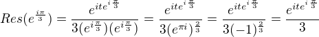 $Res(e^{\frac{i\pi }{3}})=\frac{e^{ite^{i\frac{\pi }{3}}}}{3(e^{i\frac{\pi }{3}})(e^{i\frac{\pi }{3}})}=\frac{e^{ite^{i\frac{\pi }{3}}}}{3(e^{\pi i})^{\frac{2}{3}}}=\frac{e^{ite^{i\frac{\pi }{3}}}}{3(-1)^{\frac{2}{3}}}=\frac{e^{ite^{i\frac{\pi }{3}}}}{3}$