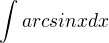 $\int arcsinx dx$