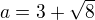$a=3+\sqrt 8$