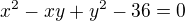$x^2-xy+y^2-36=0$