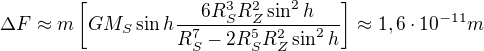 $\Delta F \approx m\left[GM_S \sin h\frac{6R_S^3R_Z^2\sin^2 h}{R_S^7-2R_S^5R_Z^2\sin^2 h}\right]\approx 1,6\cdot10^{-11}m$