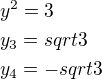 $y^2=3\nly_3=sqrt3\nly_4=-sqrt 3$