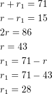 $r+r_1=71\nlr-r_1=15\nl2r=86\nlr=43\nlr_1=71-r\nlr_1=71-43\nlr_1=28$