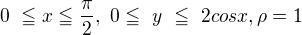 $0�\leqq x \leqq \frac\pi2,�0\leqq�y�\leqq�2cosx, \rho =1�$