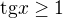 $\text{tg}x\ge 1$