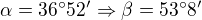 $\alpha=36^\circ52'\Rightarrow\beta=53^\circ8'$
