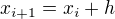 $x_{i+1} = x_i + h$