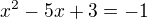 $x^2-5x+3=-1$