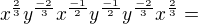 $x^{\frac{2}{3}}y^{\frac{-2}{3}}x^{\frac{-1}{2}}y^{\frac{-1}{2}}y^{\frac{-2}{3}}x^{\frac{2}{3}}=$