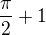$\frac{\pi}{2}+1$
