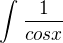 $\int_{}^{}\frac{1}{cosx}$