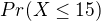 $Pr(X\le 15)$