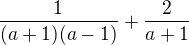 $\frac{1}{(a+1)(a-1)}+\frac{2}{a+1}$
