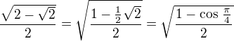 $\frac {\sqrt {2-\sqrt 2}}{2} = \sqrt {\frac {1 - \frac {1}{2} \sqrt 2}{2}} = \sqrt {\frac {1 - \cos \,\frac {\pi}{4}}{2} }$