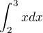 $\int_{2}^{3} x d x$