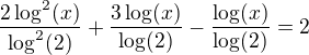 $\frac{2\log^2(x)}{\log^2(2)}+\frac{3\log(x)}{\log(2)}-\frac{\log(x)}{\log(2)}=2$