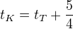 $t_{K}=t_{T}+\frac{5}{4}$