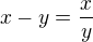 $x-y=\frac {x}{y}$