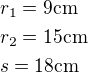 $r_1=9 {\rm cm}\nlr_2=15{\rm cm}\nls=18{\rm cm}$