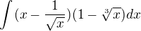 $\int_{}^{}(x-\frac{1}{\sqrt{x}})(1-\sqrt[3]{x})dx$