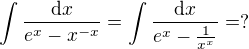 $\int \frac{\mathrm{d}x}{e^x-x^{-x}} = \int \frac{\mathrm{d}x}{e^x-\frac{1}{x^{x}}} = ?$
