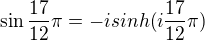 $\sin \frac{17}{12}\pi = -isinh(i\frac{17}{12}\pi)$