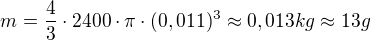 $m=\frac{4}{3}\cdot 2400\cdot \pi\cdot (0,011)^3\approx 0,013kg\approx 13g$