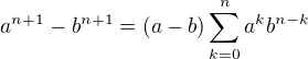 $a^{n+1}-b^{n+1} = (a-b)\sum_{k=0}^{n}a^{k}b^{n-k} $
