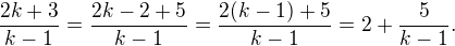 $\frac{2k+3}{k-1} = \frac{2k-2 +5}{k-1}= \frac{2(k-1) +5}{k-1} = 2+\frac{5}{k-1}.$