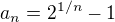 $a_n = 2^{1/n} - 1$