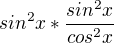 $sin ^{2} x * \frac{sin^{2}x}{cos^{2}x}$