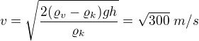 $v=\sqrt{\frac{2(\varrho_v-\varrho_k)gh}{\varrho_k}}=\sqrt{300}\ m/s$