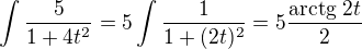 $\int {5 \over 1+4t^2} = 5 \int {1 \over 1+ (2t)^2} = 5 {\mbox{arctg }{2t} \over 2}$