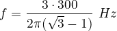 $f=\frac{\sqr3\cdot300}{2\pi(\sqrt3-1)}\ Hz$