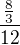 $\frac{\frac{8}{3}}{12}$
