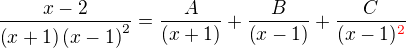 $\frac{x-2}{\(x+1\)\(x-1\)^2} = \frac{A}{\(x+1\)}+\frac{B}{\(x-1\)}+\frac{C}{(x-1)^{\color{red}2\color{black}}}$