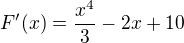 $F'(x)=\frac{x^4{}}{3}-2x+10 $