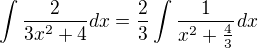 $\int\frac{2}{3x^2 + 4}dx=\frac 23 \int \frac {1}{x^2 + \frac 43}dx$
