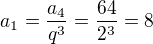 $a_1=\frac{a_4}{q^3}=\frac{64}{2^3}=8$