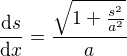 $\frac{\mathrm{d} s}{\mathrm{d}x }=\frac{\sqrt{1+\frac{s^{2}}{a^{2}}}}{a}$