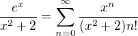 $\frac{e^x}{x^2+2}=\sum_{n=0}^{\infty} \frac{x^n}{(x^2+2)n!}$