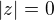 $|z| = 0$