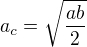 $a_c=\sqrt{\frac{ab}{2}}$