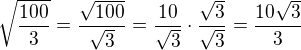 $\sqrt{\frac{100}{3}}=\frac{\sqrt{100}}{\sqrt{3}}=\frac{10}{\sqrt{3}}\cdot \frac{\sqrt{3}}{\sqrt{3}}=\frac{10\sqrt{3}}{3}$