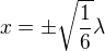 $x=\pm \sqrt{\frac{1}{6}}\lambda $